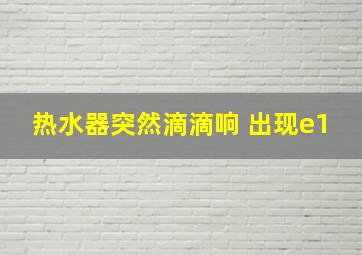 热水器突然滴滴响 出现e1